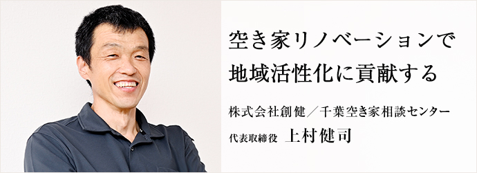 空き家リノベーションで　地域活性化に貢献する
株式会社創健／千葉空き家相談センター 代表取締役 上村健司