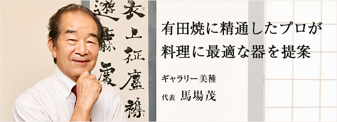 有田焼に精通したプロが　料理に最適な器を提案
ギャラリー美種 代表 馬場茂