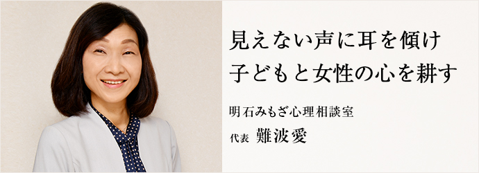 見えない声に耳を傾け　子どもと女性の心を耕す
明石みもざ心理相談室 代表 難波愛