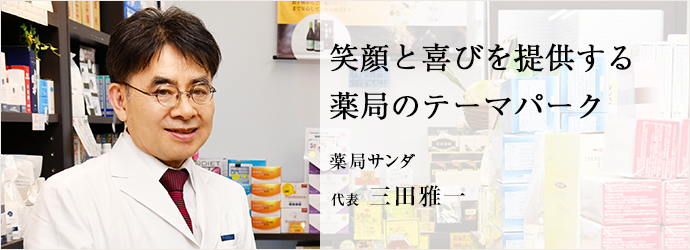 笑顔と喜びを提供する　薬局のテーマパーク
薬局サンダ 代表 三田雅一