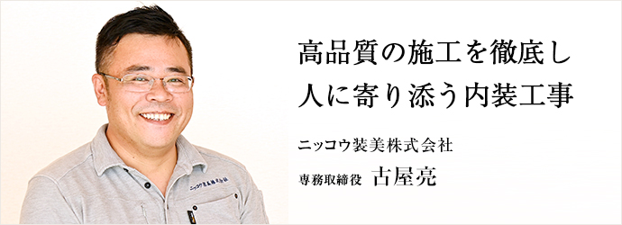 高品質の施工を徹底し　人に寄り添う内装工事
ニッコウ装美株式会社 専務取締役 古屋亮