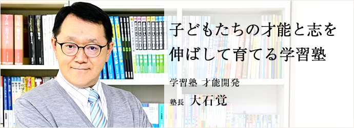 子どもたちの才能と志を　伸ばして育てる学習塾
学習塾 才能開発 塾長 大石覚