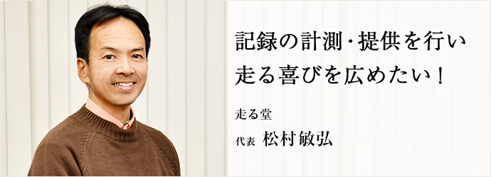 記録の計測・提供を行い　走る喜びを広めたい！
走る堂 代表 松村敏弘