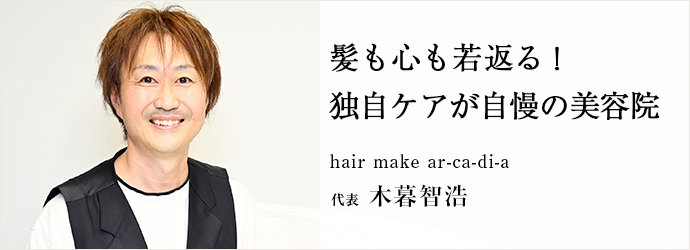 髪も心も若返る！　独自ケアが自慢の美容院
hair make ar-ca-di-a 代表 木暮智浩