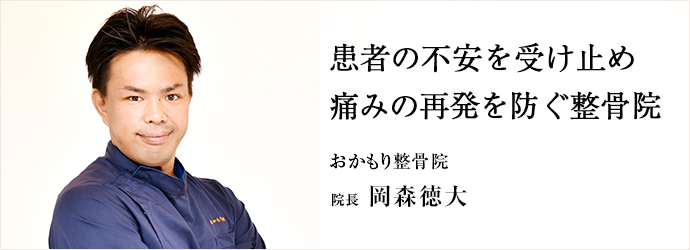 患者の不安を受け止め　痛みの再発を防ぐ整骨院
おかもり整骨院 院長 岡森徳大