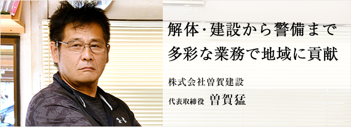 解体・建設から警備まで　多彩な業務で地域に貢献
株式会社曽賀建設 代表取締役 曽賀猛