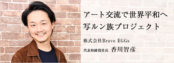 アート交流で世界平和へ　写ルン族プロジェクト
株式会社Brave EGGs 代表取締役社長 香川智彦