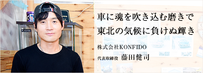 車に魂を吹き込む磨きで　東北の気候に負けぬ輝き
株式会社KONFIDO 代表取締役 藤田健司