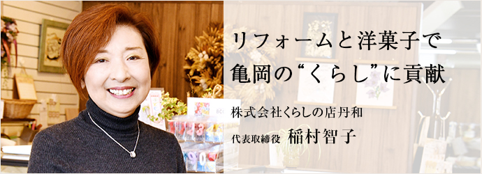 リフォームと洋菓子で　亀岡の“くらし”に貢献
株式会社くらしの店丹和 代表取締役 稲村智子