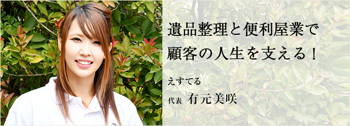 遺品整理と便利屋業で　顧客の人生を支える！
えすてる 代表 有元美咲