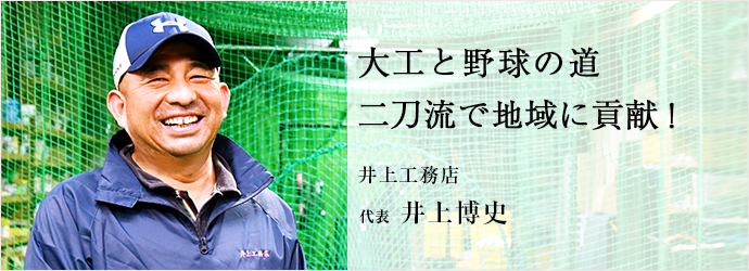 大工と野球の道　二刀流で地域に貢献！
井上工務店 代表 井上博史