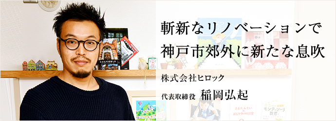 斬新なリノベーションで　神戸市郊外に新たな息吹
株式会社ヒロック 代表取締役 稲岡弘起