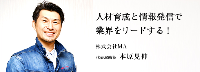 人材育成と情報発信で　業界をリードする！
株式会社MA 代表取締役 本原晃伸