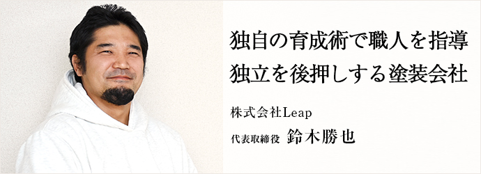 独自の育成術で職人を指導　独立を後押しする塗装会社
株式会社Leap 代表取締役 鈴木勝也