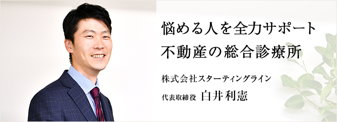 悩める人を全力サポート　不動産の総合診療所
株式会社スターティングライン 代表取締役 白井利憲