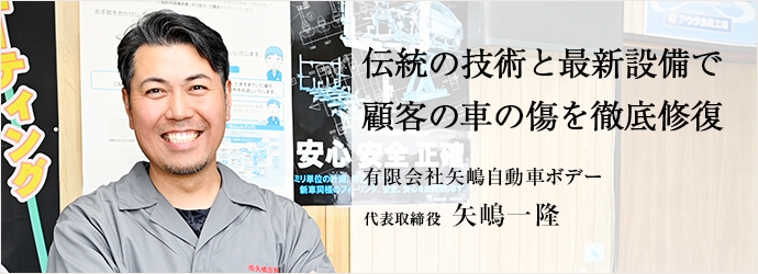 伝統の技術と最新設備で　顧客の車の傷を徹底修復
有限会社矢嶋自動車ボデー 代表取締役 矢嶋一隆