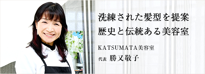 洗練された髪型を提案　歴史と伝統ある美容室
KATSUMATA美容室 代表 勝又敬子