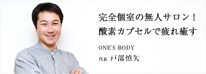 完全個室の無人サロン！　酸素カプセルで疲れ癒す
ONE'S BODY 代表 戸部慎矢