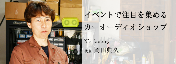 イベントで注目を集める　カーオーディオショップ
N’s factory 代表 岡田典久