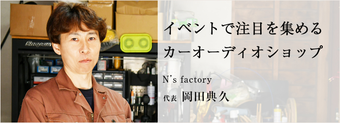 イベントで注目を集める　カーオーディオショップ
N’s factory 代表 岡田典久