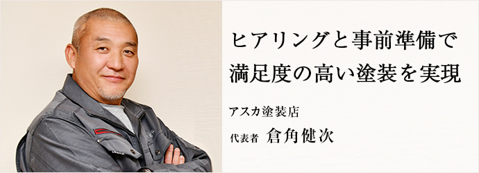 ヒアリングと事前準備で　満足度の高い塗装を実現
アスカ塗装店 代表者 倉角健次