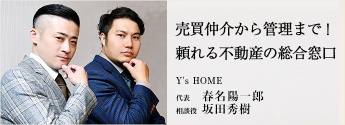 売買仲介から管理まで！　頼れる不動産の総合窓口
Y's HOME 代表 春名陽一郎 相談役 坂田秀樹