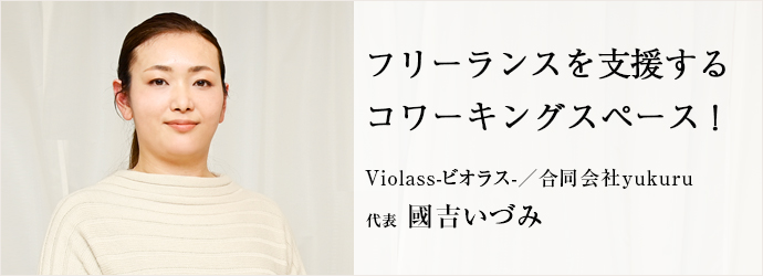 フリーランスを支援する　コワーキングスペース！
Violass-ビオラス-／合同会社yukuru 代表 國吉いづみ