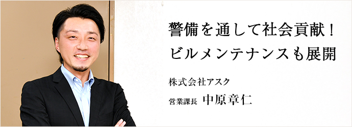 警備を通して社会貢献！　ビルメンテナンスも展開
株式会社アスク 営業課長 中原章仁