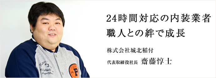 24時間対応の内装業者　職人との絆で成長
株式会社城北稲付 代表取締役社長 齋藤惇士