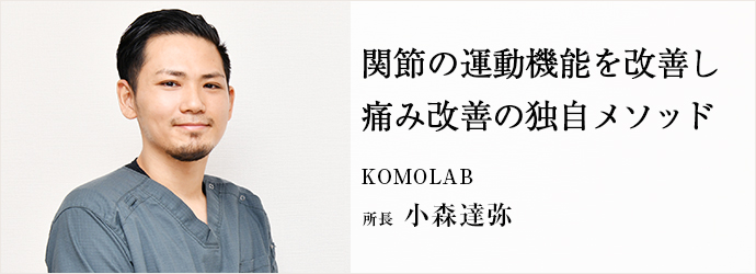 関節の運動機能を改善し　痛み改善の独自メソッド
KOMOLAB 所長 小森達弥