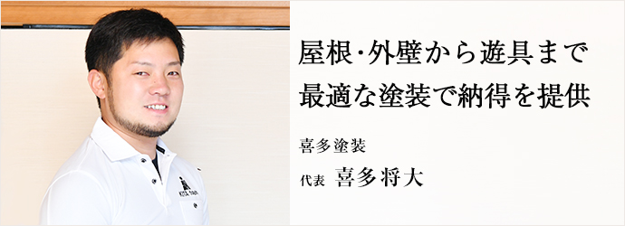 屋根・外壁から遊具まで　最適な塗装で納得を提供
喜多塗装 代表 喜多将大