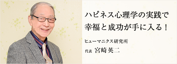 ハピネス心理学の実践で　幸福と成功が手に入る！
ヒューマニクス研究所 代表 宮崎英二