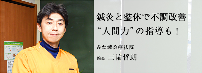 鍼灸と整体で不調改善　“人間力”の指導も！
みわ鍼灸療法院 院長 三輪哲朗