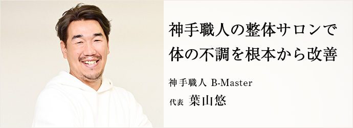 神手職人の整体サロンで　体の不調を根本から改善
神手職人 B-Master 代表 葉山悠