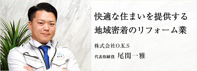 快適な住まいを提供する　地域密着のリフォーム業
株式会社O.K.S 代表取締役 尾関一雅