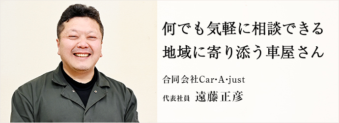 何でも気軽に相談できる　地域に寄り添う車屋さん
合同会社Car・A・just 代表社員 遠藤正彦
