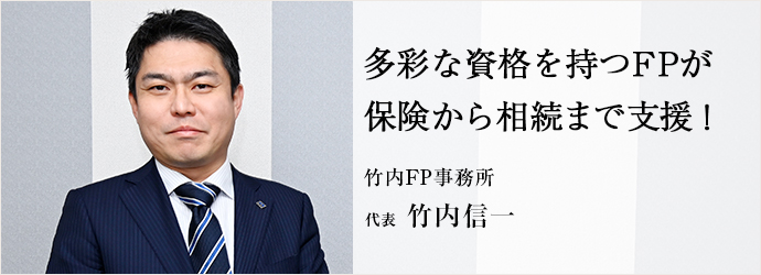 多彩な資格を持つFPが　保険から相続まで支援！
竹内FP事務所 代表 竹内信一