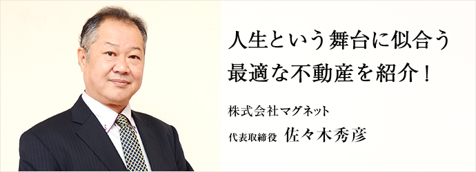 人生という舞台に似合う　最適な不動産を紹介！
株式会社マグネット 代表取締役 佐々木秀彦