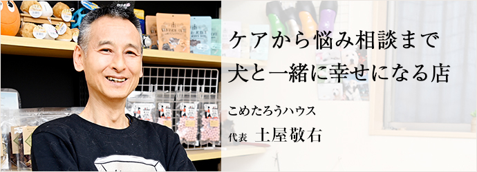 ケアから悩み相談まで　犬と一緒に幸せになる店
こめたろうハウス 代表 土屋敬右