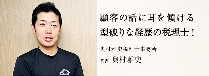 顧客の話に耳を傾ける　型破りな経歴の税理士！
奥村雅史税理士事務所 代表 奥村雅史