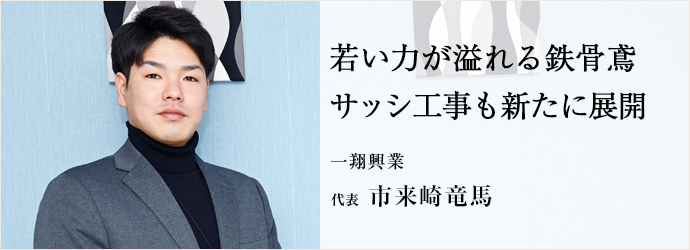若い力が溢れる鉄骨鳶　サッシ工事も新たに展開
一翔興業 代表 市来崎竜馬