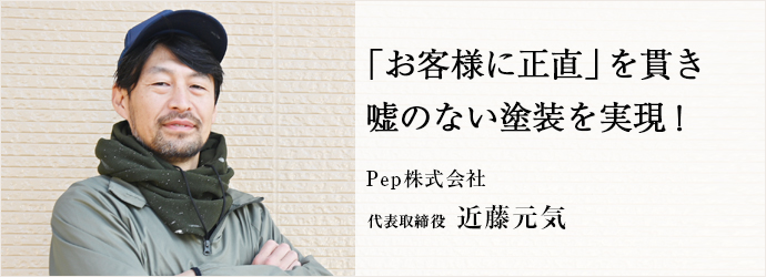 「お客様に正直」を貫き　嘘のない塗装を実現！
Pep株式会社 代表取締役 近藤元気