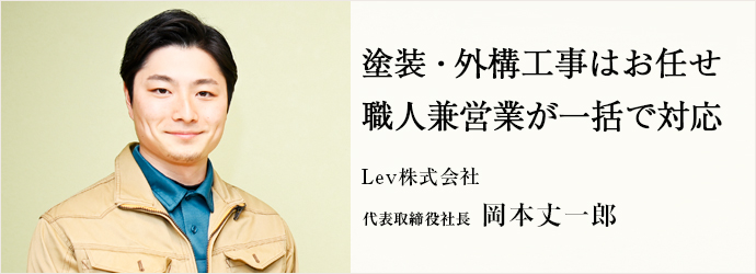 塗装・外構工事はお任せ　職人兼営業が一括で対応
Lev株式会社 代表取締役社長 岡本丈一郎