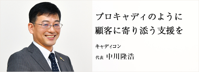 プロキャディのように　顧客に寄り添う支援を
キャディコン 代表 中川隆浩