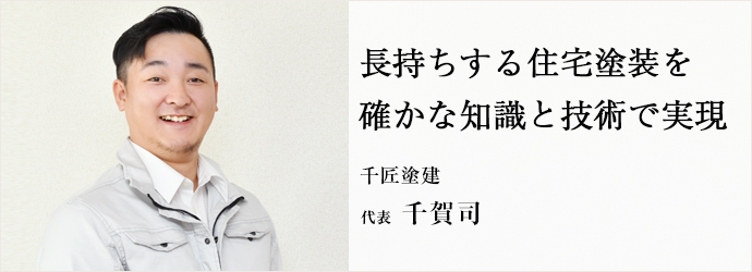 長持ちする住宅塗装を　確かな知識と技術で実現
千匠塗建 代表 千賀司