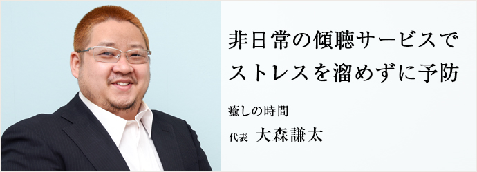 非日常の傾聴サービスで　ストレスを溜めずに予防
癒しの時間 代表 大森謙太