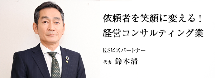依頼者を笑顔に変える！　経営コンサルティング業
KSビズパートナー 代表 鈴木清