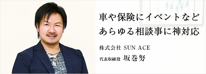 車や保険にイベントなど　あらゆる相談事に神対応
株式会社 SUN ACE 代表取締役 坂巻努