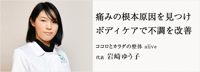 痛みの根本原因を見つけ　ボディケアで不調を改善
ココロとカラダの整体 alive 代表 岩崎ゆう子