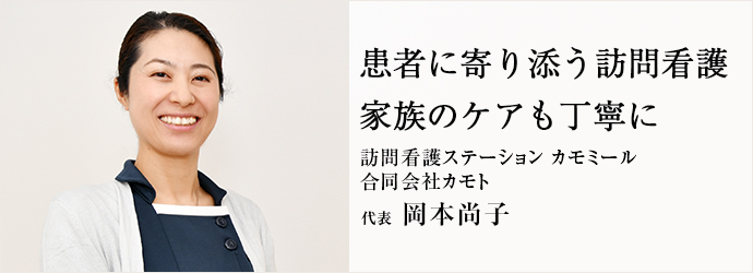 患者に寄り添う訪問看護　家族のケアも丁寧に
訪問看護ステーション カモミール／合同会社カモト 代表 岡本尚子